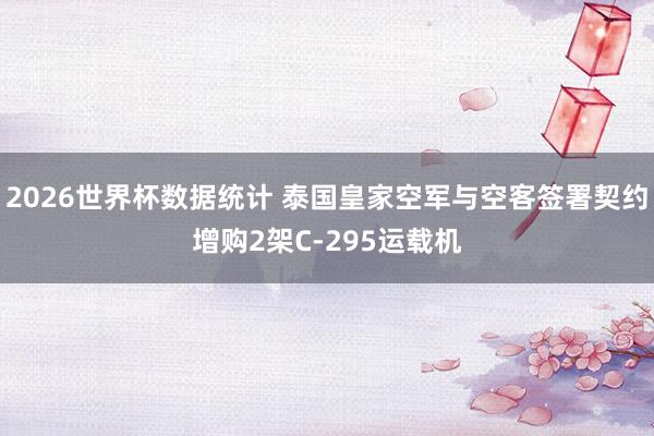 2026世界杯数据统计 泰国皇家空军与空客签署契约增购2架C-295运载机