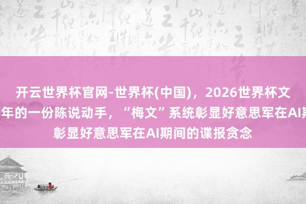 开云世界杯官网-世界杯(中国)，2026世界杯文字直播 从2018年的一份陈说动手，“梅文”系统彰显好意思军在AI期间的谍报贪念
