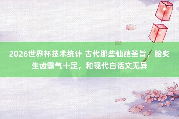 2026世界杯技术统计 古代那些仙葩圣旨，脍炙生齿霸气十足，和现代白话文无异
