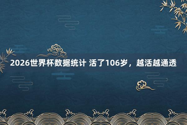 2026世界杯数据统计 活了106岁，越活越通透