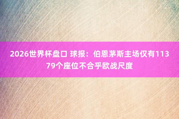 2026世界杯盘口 球报：伯恩茅斯主场仅有11379个座位不合乎欧战尺度