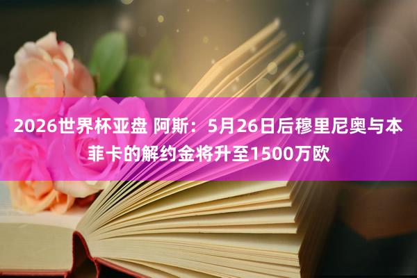 2026世界杯亚盘 阿斯：5月26日后穆里尼奥与本菲卡的解约金将升至1500万欧
