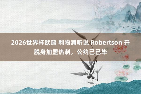 2026世界杯欧赔 利物浦听说 Robertson 开脱身加盟热刺，公约已已毕