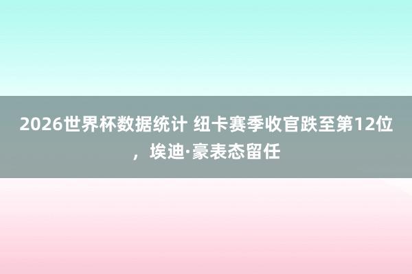 2026世界杯数据统计 纽卡赛季收官跌至第12位,埃迪·豪表态留任