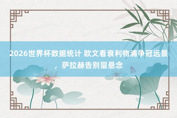 2026世界杯数据统计 欧文看衰利物浦争冠远景，萨拉赫告别留悬念