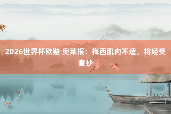 2026世界杯欧赔 奥莱报：梅西肌肉不适，将经受查抄