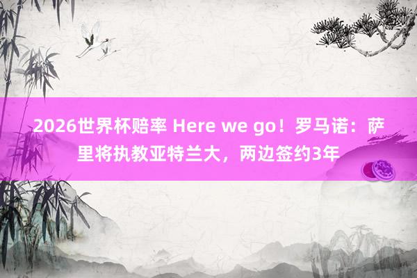 2026世界杯赔率 Here we go！罗马诺：萨里将执教亚特兰大，两边签约3年