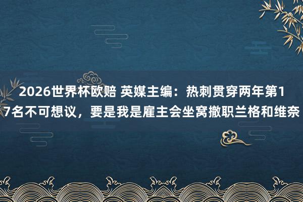 2026世界杯欧赔 英媒主编：热刺贯穿两年第17名不可想议，要是我是雇主会坐窝撤职兰格和维奈