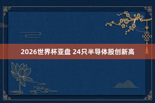 2026世界杯亚盘 24只半导体股创新高