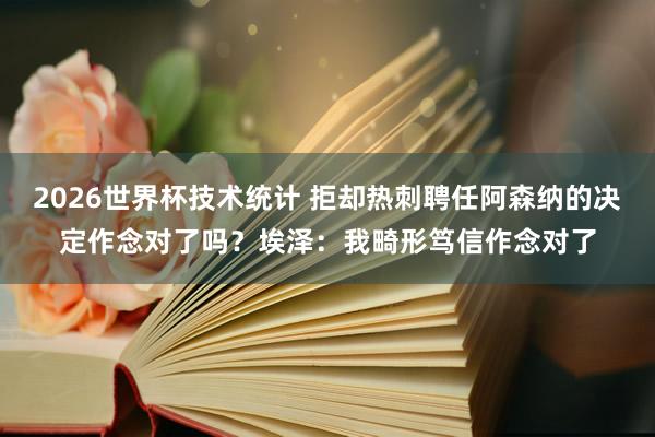 2026世界杯技术统计 拒却热刺聘任阿森纳的决定作念对了吗？埃泽：我畸形笃信作念对了