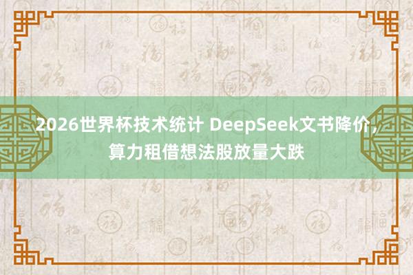 2026世界杯技术统计 DeepSeek文书降价，算力租借想法股放量大跌