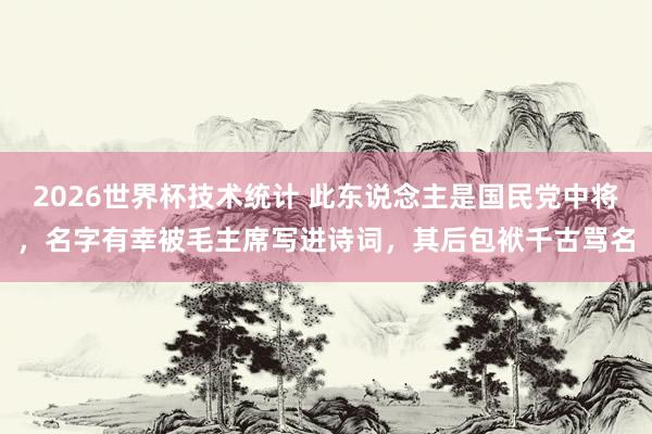 2026世界杯技术统计 此东说念主是国民党中将，名字有幸被毛主席写进诗词，其后包袱千古骂名