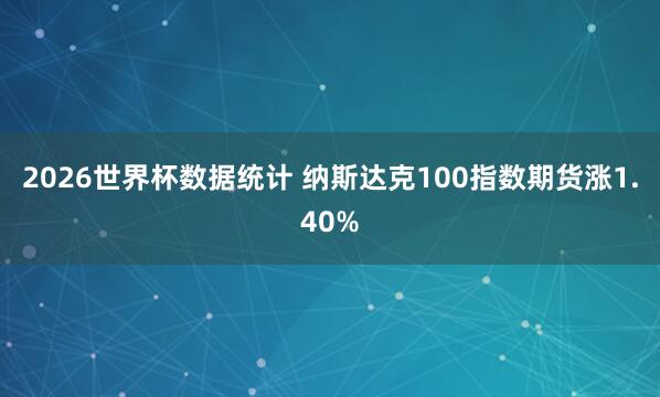 2026世界杯数据统计 纳斯达克100指数期货涨1.40%