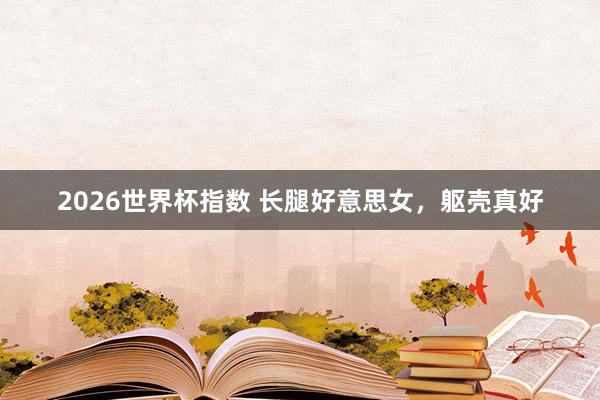 2026世界杯指数 长腿好意思女，躯壳真好
