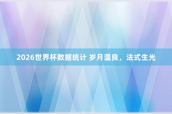 2026世界杯数据统计 岁月温良，法式生光