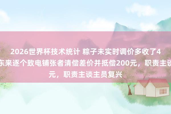 2026世界杯技术统计 粽子未实时调价多收了4毛钱，胖东来逐个致电铺张者清偿差价并抵偿200元，职责主谈主员复兴