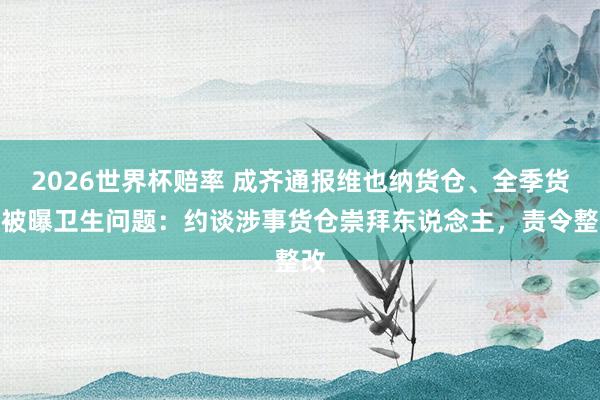 2026世界杯赔率 成齐通报维也纳货仓、全季货仓被曝卫生问题：约谈涉事货仓崇拜东说念主，责令整改