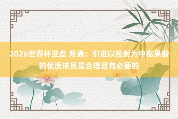 2026世界杯亚盘 斯通：引进以投射为中枢果断的优质球员是合理且有必要的