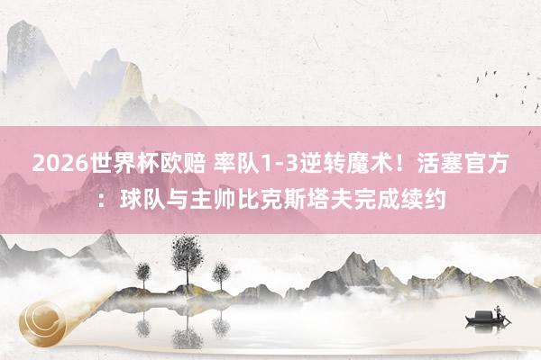 2026世界杯欧赔 率队1-3逆转魔术！活塞官方：球队与主帅比克斯塔夫完成续约