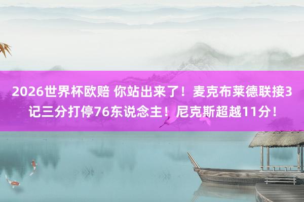 2026世界杯欧赔 你站出来了！麦克布莱德联接3记三分打停76东说念主！尼克斯超越11分！