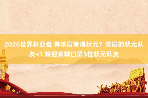 2026世界杯亚盘 得浓眉者得状元？浓眉的状元队友+1 将迎来糊口第5位状元队友