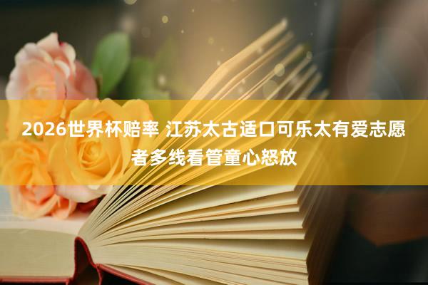 2026世界杯赔率 江苏太古适口可乐太有爱志愿者多线看管童心怒放