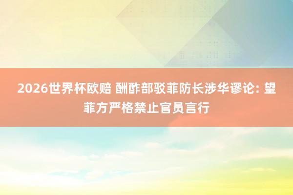 2026世界杯欧赔 酬酢部驳菲防长涉华谬论: 望菲方严格禁止官员言行