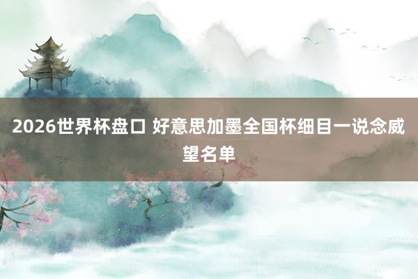 2026世界杯盘口 好意思加墨全国杯细目一说念威望名单