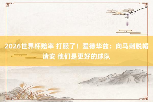 2026世界杯赔率 打服了!爱德华兹:向马刺脱帽请安 他们是更好的球队