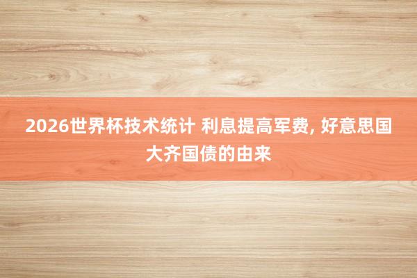 2026世界杯技术统计 利息提高军费， 好意思国大齐国债的由来