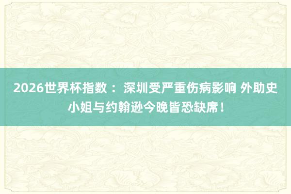 2026世界杯指数 ：深圳受严重伤病影响 外助史小姐与约翰逊今晚皆恐缺席！
