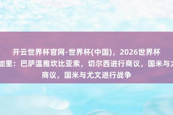 开云世界杯官网-世界杯(中国),2026世界杯文字直播 隆加里:巴萨温雅坎比亚索,切尔西进行商议,国米与尤文进行战争