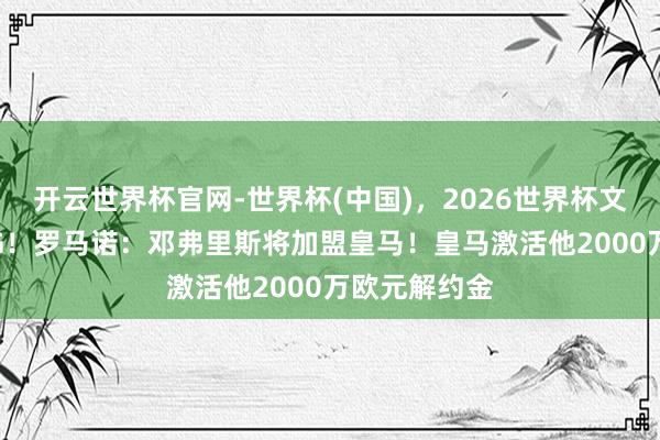 开云世界杯官网-世界杯(中国)，2026世界杯文字直播 HWG！罗马诺：邓弗里斯将加盟皇马！皇马激活他2000万欧元解约金