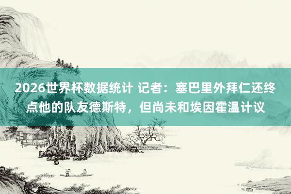 2026世界杯数据统计 记者：塞巴里外拜仁还终点他的队友德斯特，但尚未和埃因霍温计议