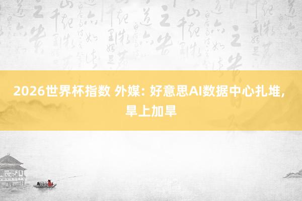 2026世界杯指数 外媒: 好意思AI数据中心扎堆， 旱上加旱