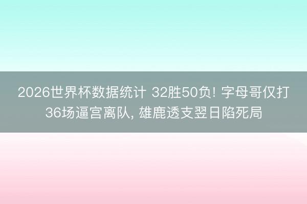 2026世界杯数据统计 32胜50负! 字母哥仅打36场逼宫离队， 雄鹿透支翌日陷死局