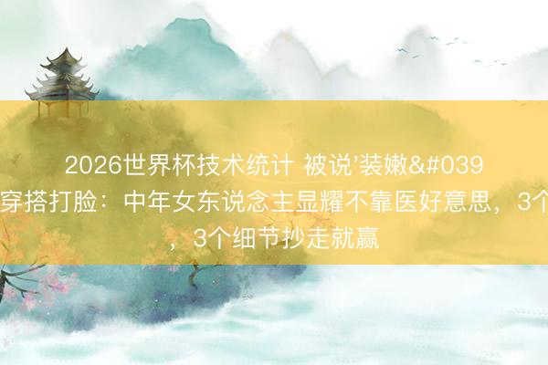2026世界杯技术统计 被说'装嫩'？朱珠用蓝白穿搭打脸：中年女东说念主显耀不靠医好意思，3个细节抄走就赢
