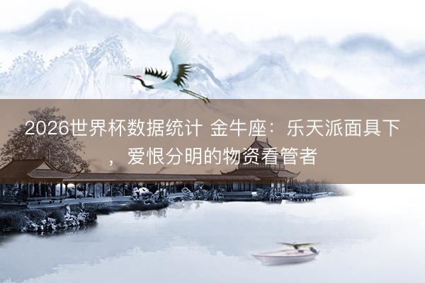 2026世界杯数据统计 金牛座：乐天派面具下，爱恨分明的物资看管者