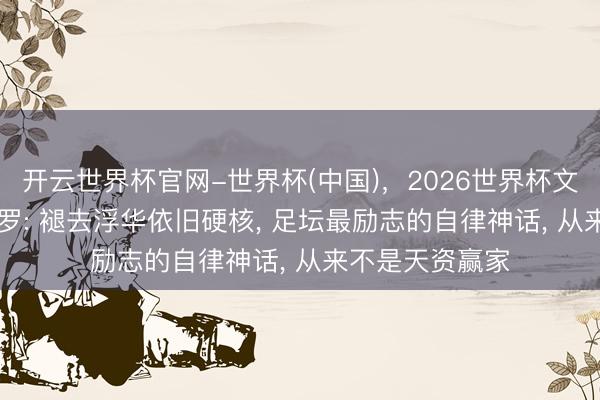 开云世界杯官网-世界杯(中国)，2026世界杯文字直播 39岁C罗: 褪去浮华依旧硬核， 足坛最励志的自律神话， 从来不是天资赢家