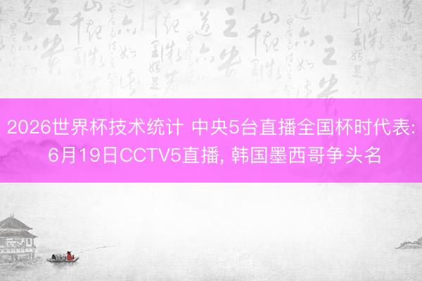 2026世界杯技术统计 中央5台直播全国杯时代表: 6月19日CCTV5直播， 韩国墨西哥争头名
