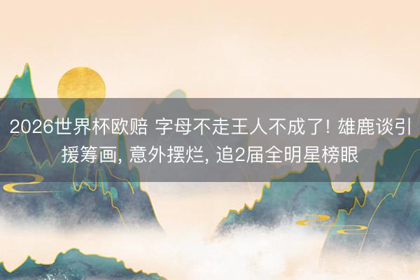 2026世界杯欧赔 字母不走王人不成了! 雄鹿谈引援筹画, 意外摆烂, 追2届全明星榜眼